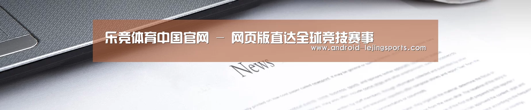 乐竞体育中国官网 - 网页版直达全球竞技赛事